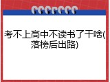 考不上高中不读书了干啥(落榜后出路)