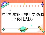 原平机械化工技工学校(原平化机技校)