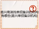 嘉兴南湖找单招集训的机构有哪些(嘉兴单招集训机构)
