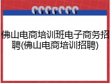 佛山电商培训班电子商务招聘(佛山电商培训招聘)