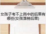 女孩子考不上高中的后果有哪些(女孩落榜后果)