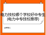 电力技校哪个学校好中专生(电力中专技校推荐)