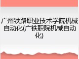 广州铁路职业技术学院机械自动化(广铁职院机械自动化)