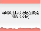 南川数控技校地址在哪(南川数控校址)