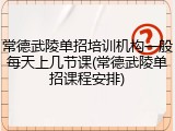 常德武陵单招培训机构一般每天上几节课(常德武陵单招课程安排)