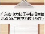 广东省电力技工学校招生信息查询(广东电力技工招生)
