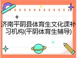 济南平阴县体育生文化课补习机构(平阴体育生辅导)