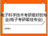 电子科学技术考研最好的专业(电子考研最佳专业)