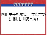 四川电子机械职业学院官网(川机电职院官网)