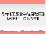河南轻工职业学院录取原则(河南轻工录取规则)