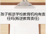 孩子叛逆学校教育机构有责任吗(叛逆教育责任)