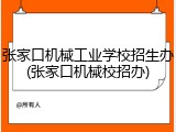 张家口机械工业学校招生办(张家口机械校招办)