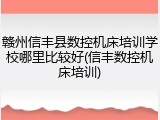 赣州信丰县数控机床培训学校哪里比较好(信丰数控机床培训)
