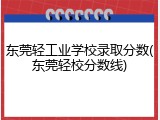 东莞轻工业学校录取分数(东莞轻校分数线)