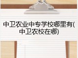 中卫农业中专学校哪里有(中卫农校在哪)