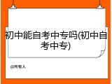 初中能自考中专吗(初中自考中专)