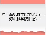 原上海机械学院的地址(上海机械学院旧址)