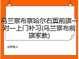 乌兰察布察哈尔右翼前旗一对一上门补习(乌兰察布前旗家教)