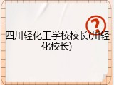 四川轻化工学校校长(川轻化校长)