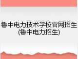 鲁中电力技术学校官网招生(鲁中电力招生)