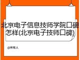 北京电子信息技师学院口碑怎样(北京电子技师口碑)