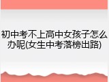 初中考不上高中女孩子怎么办呢(女生中考落榜出路)