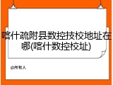 喀什疏附县数控技校地址在哪(喀什数控校址)