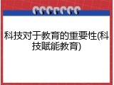 科技对于教育的重要性(科技赋能教育)