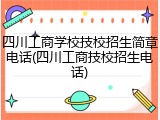 四川工商学校技校招生简章电话(四川工商技校招生电话)