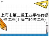 上海市第二轻工业学校有哪些课程(上海二轻校课程)