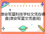 淮安军星科技学校文凭在哪查(淮安军星文凭查询)