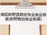 南阳新野县数控专业就业前景(新野数控就业前景)