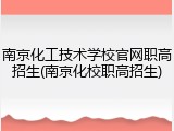 南京化工技术学校官网职高招生(南京化校职高招生)