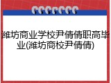 潍坊商业学校尹倩倩职高毕业(潍坊商校尹倩倩)
