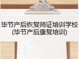 毕节产后恢复师证培训学校(毕节产后康复培训)
