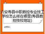 六安寿县中职数控专业技工学校怎么样在哪里(寿县数控技校地址)