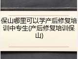 保山哪里可以学产后修复培训中专生(产后修复培训保山)