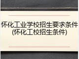 怀化工业学校招生要求条件(怀化工校招生条件)