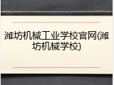 潍坊机械工业学校官网(潍坊机械学校)
