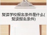 复读学校报名条件是什么(复读报名条件)