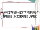 永登县在哪可以学挖机哪个学校好(永登挖掘机学校)