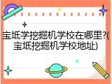 宝坻学挖掘机学校在哪里?(宝坻挖掘机学校地址)