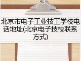 北京市电子工业技工学校电话地址(北京电子技校联系方式)