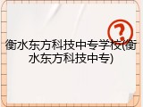 衡水东方科技中专学校(衡水东方科技中专)