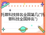 托普科技排名全国第几("托普科技全国排名")