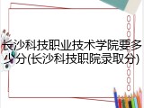 长沙科技职业技术学院要多少分(长沙科技职院录取分)