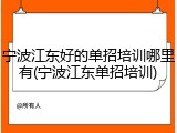 宁波江东好的单招培训哪里有(宁波江东单招培训)