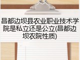 昌都边坝县农业职业技术学院是私立还是公立(昌都边坝农院性质)