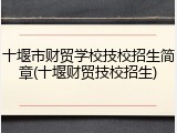 十堰市财贸学校技校招生简章(十堰财贸技校招生)