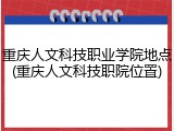 重庆人文科技职业学院地点(重庆人文科技职院位置)